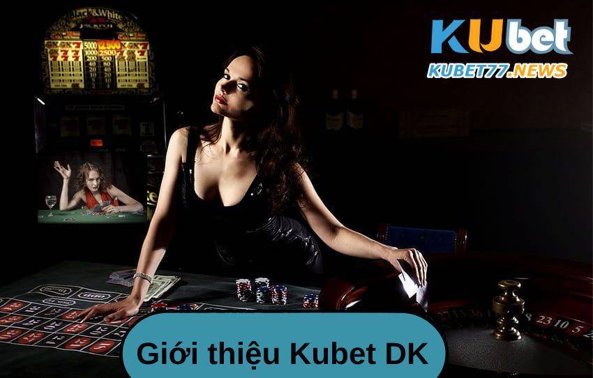 Kubet DK- Sân chơi cá cược cực hot không thể bỏ lỡ 2023