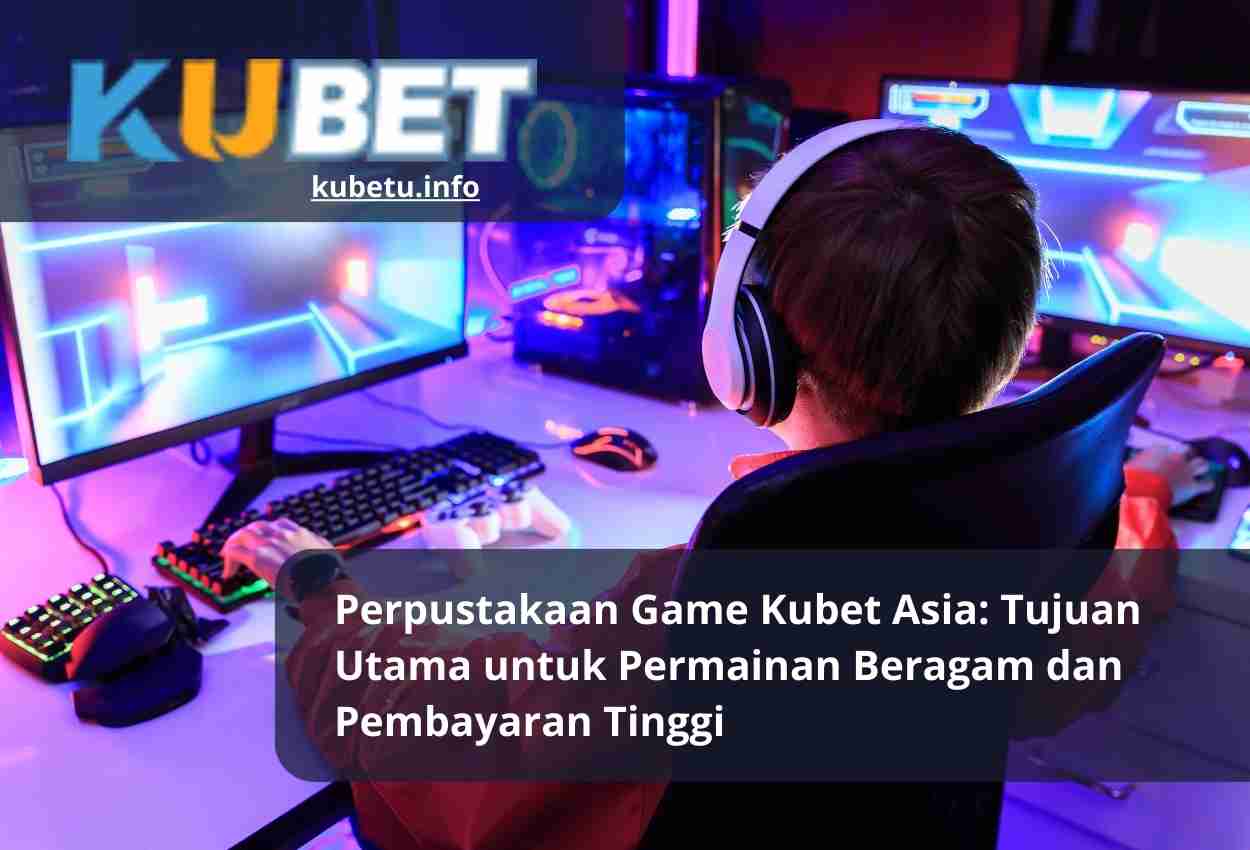 Perpustakaan Game Kubet Asia Tujuan Utama untuk Permainan Beragam dan Pembayaran Tinggi
