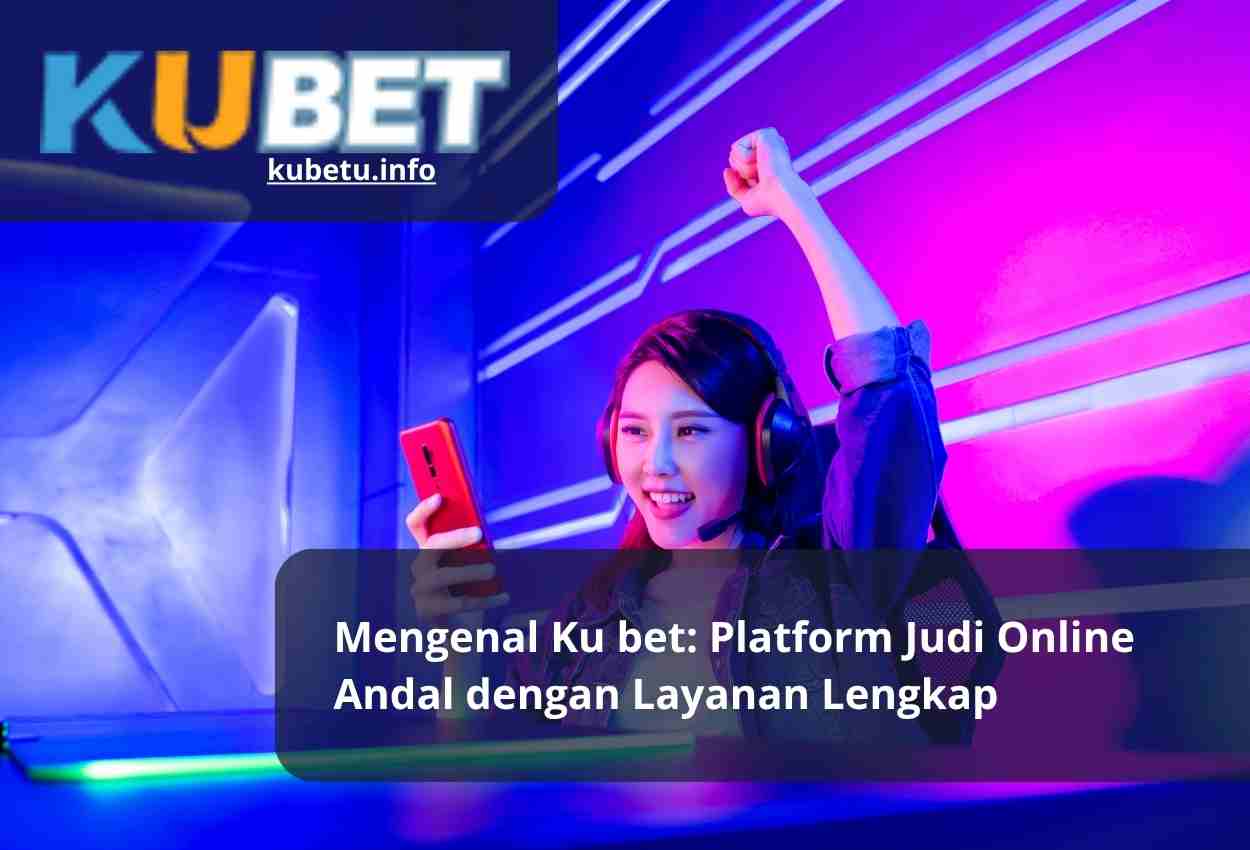 Mengenal Ku bet Platform Judi Online Andal dengan Layanan Lengkap