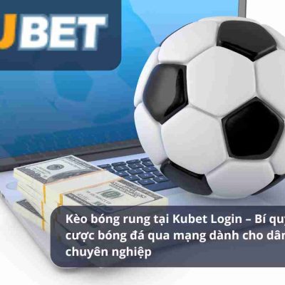 Kèo Bola Rung di Kubet Login – Rahasia Taruhan Sepak Bola Online untuk Pemain Profesional